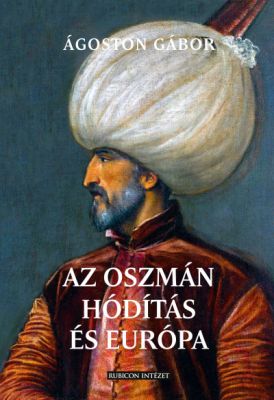 Ágoston Gábor Az Oszmán hódítás és Európa c. új könyvének borítója