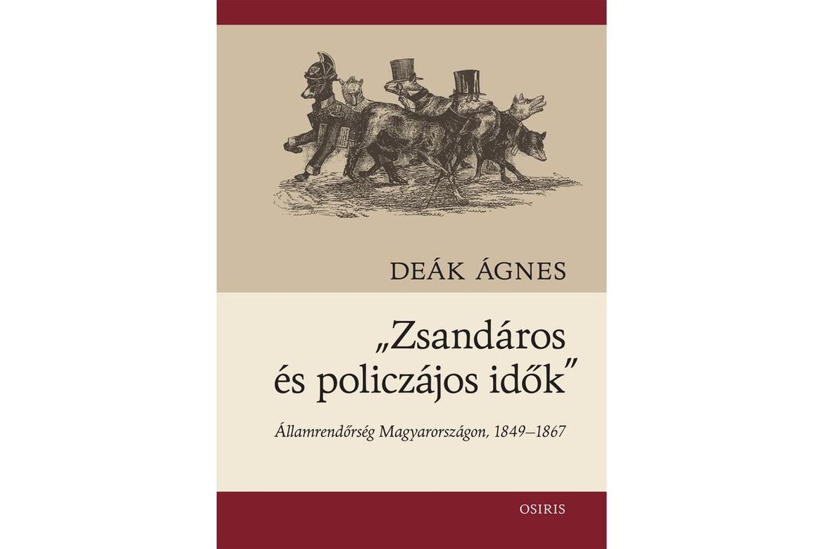 Könyvek az 1848–1849-es forradalom és szabadságharcról 5. Deák Ágnes: „Zsandáros és Policzájos” idők” Államrendőrség Magyarországon, 1849–1867